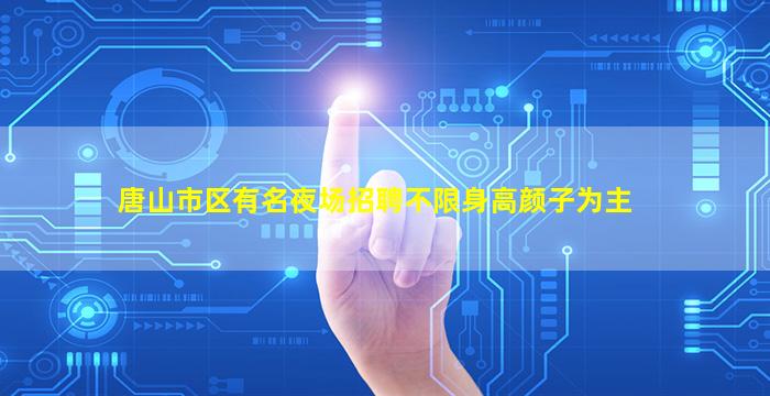 唐山市区有名夜场招聘不限身高颜子为主